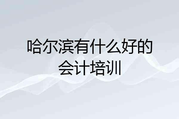 哈尔滨有什么好的会计培训