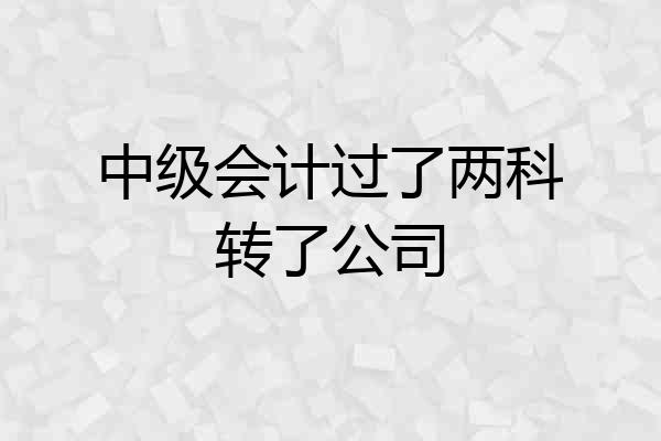 中级会计过了两科转了公司