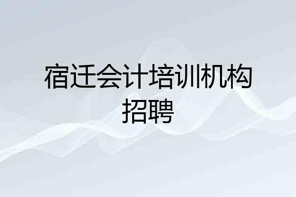 宿迁会计培训机构招聘
