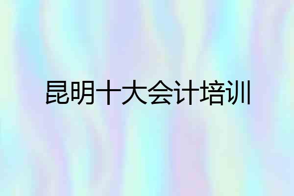 昆明十大会计培训