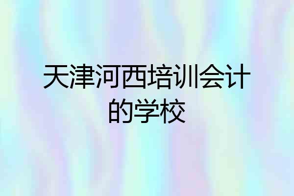 天津河西培训会计的学校