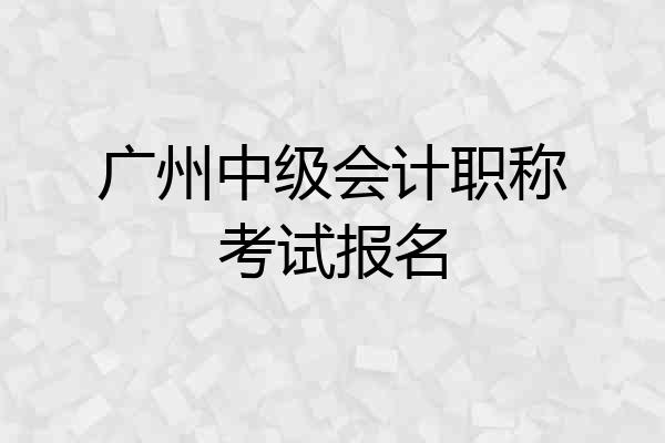 广州中级会计职称考试报名