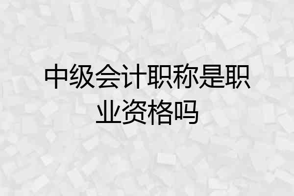 中级会计职称是职业资格吗