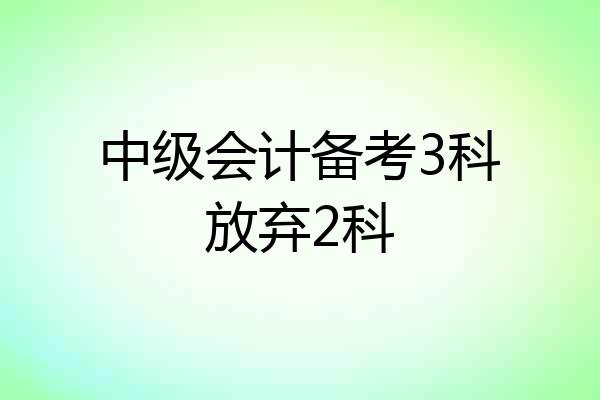 中级会计备考3科放弃2科