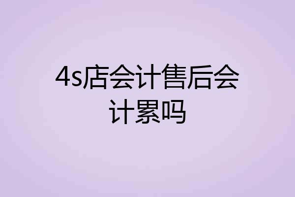 4s店会计售后会计累吗