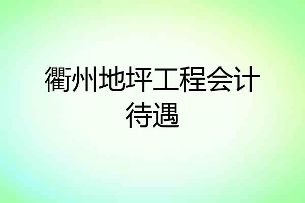 衢州地坪工程会计待遇