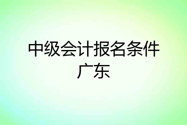中级会计报名条件广东