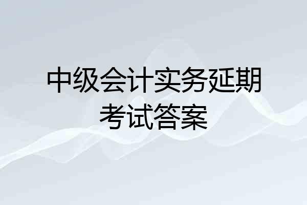 中级会计实务延期考试答案