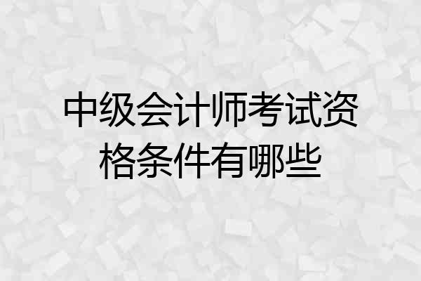 中级会计师考试资格条件有哪些