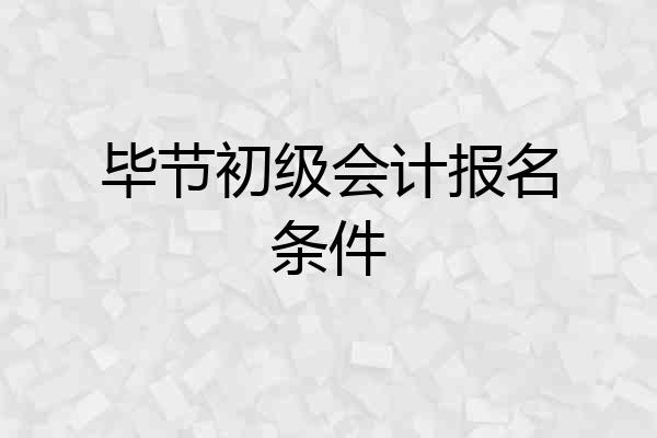 毕节初级会计报名条件