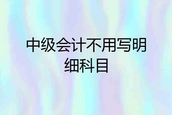 中级会计不用写明细科目