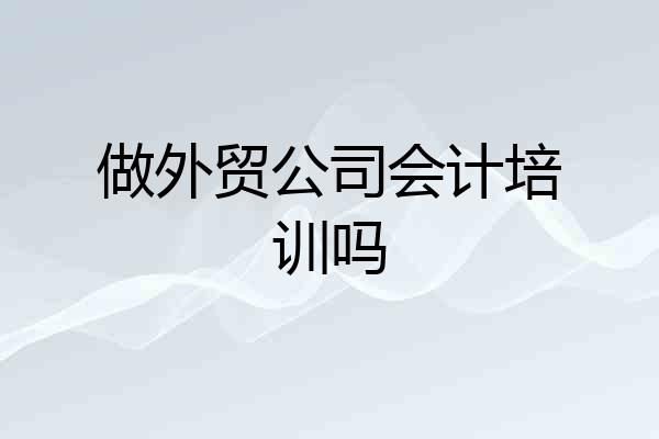 做外贸公司会计培训吗