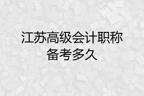 江苏高级会计职称备考多久