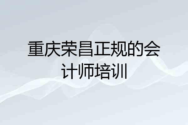 重庆荣昌正规的会计师培训