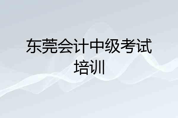 东莞会计中级考试培训