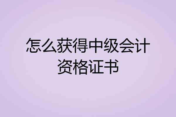 怎么获得中级会计资格证书