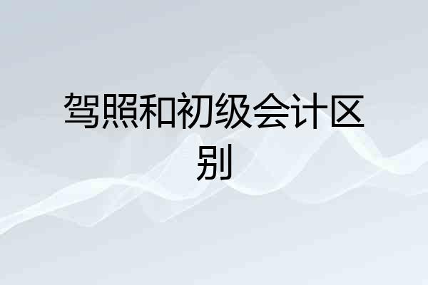 驾照和初级会计区别