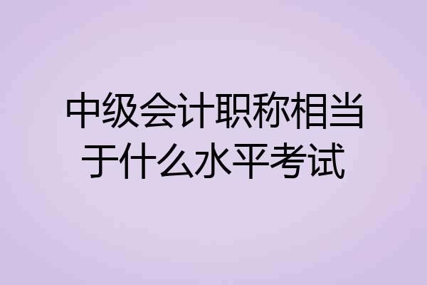 中级会计职称相当于什么水平考试