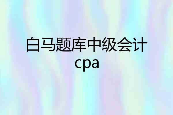 白马题库中级会计cpa