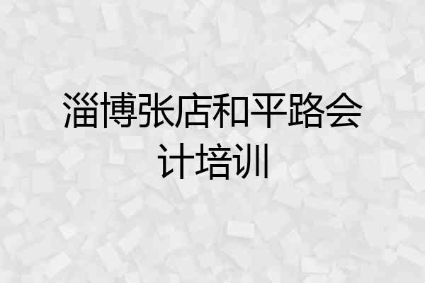 淄博张店和平路会计培训
