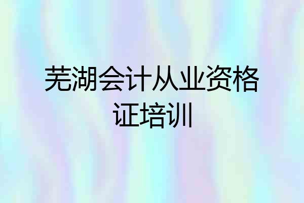 芜湖会计从业资格证培训