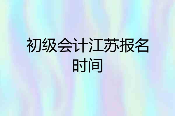 初级会计江苏报名时间