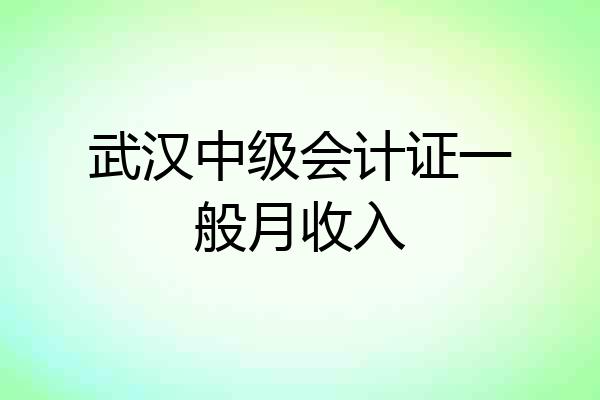 武汉中级会计证一般月收入