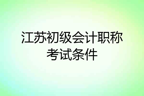 江苏初级会计职称考试条件