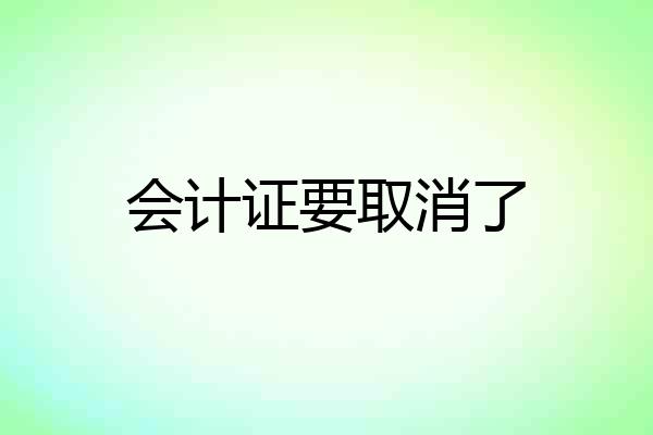 会计证要取消了