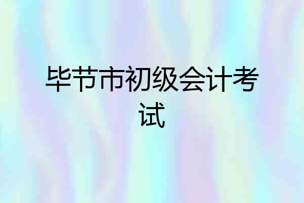 毕节市初级会计考试