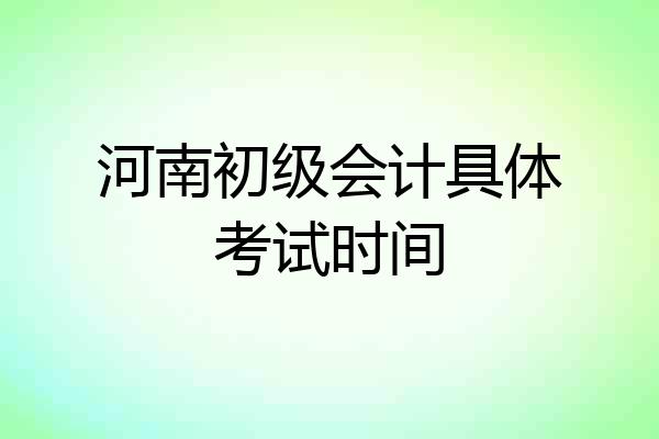 河南初级会计具体考试时间