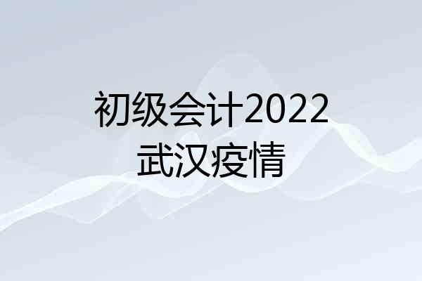 初级会计2022武汉疫情