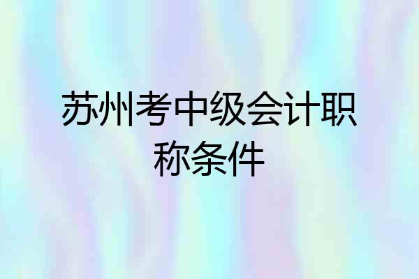 苏州考中级会计职称条件