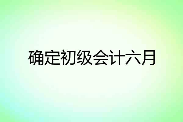 确定初级会计六月