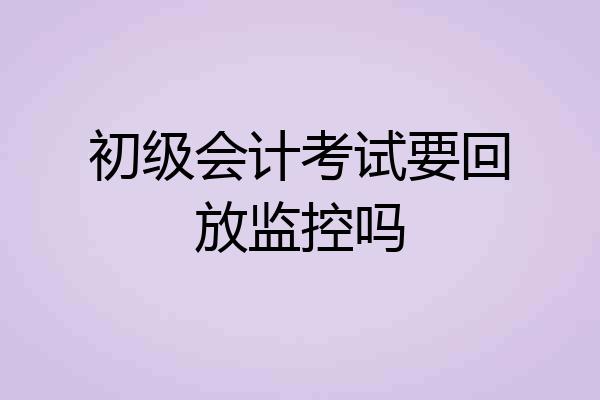 初级会计考试要回放监控吗