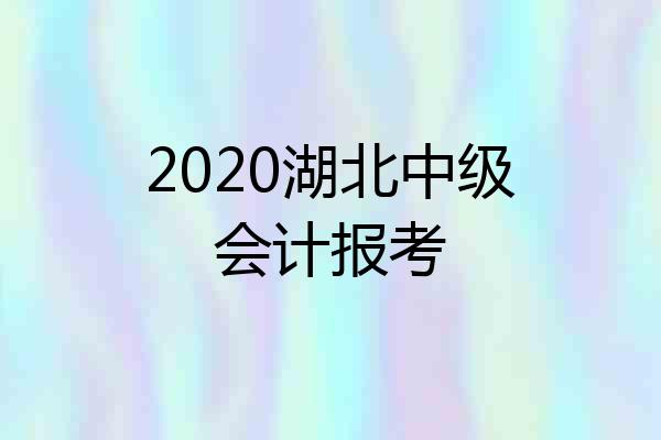 2020湖北中级会计报考