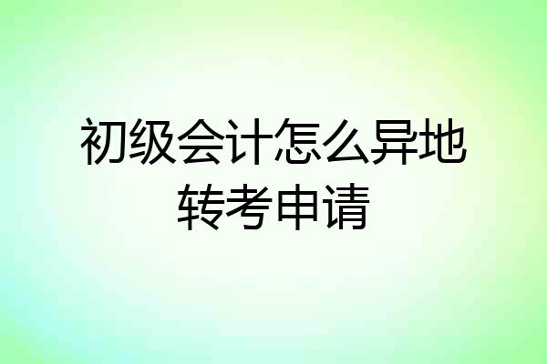初级会计怎么异地转考申请