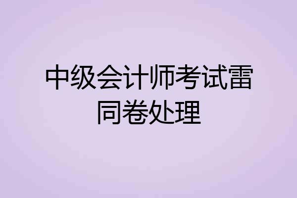 中级会计师考试雷同卷处理