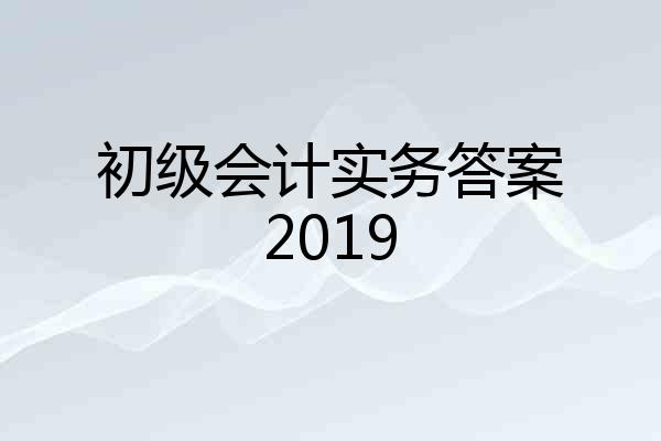 初级会计实务答案2019
