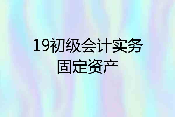 19初级会计实务固定资产