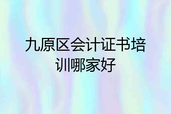 九原区会计证书培训哪家好