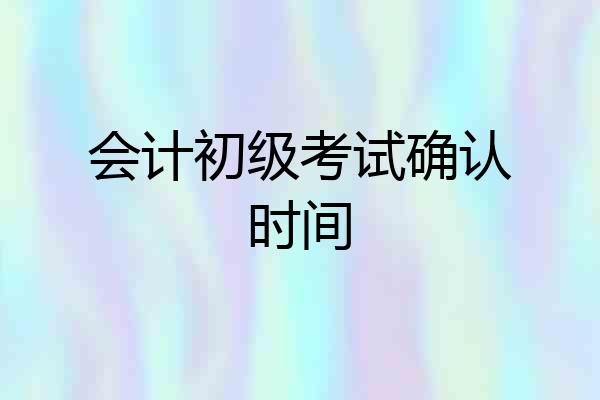 会计初级考试确认时间