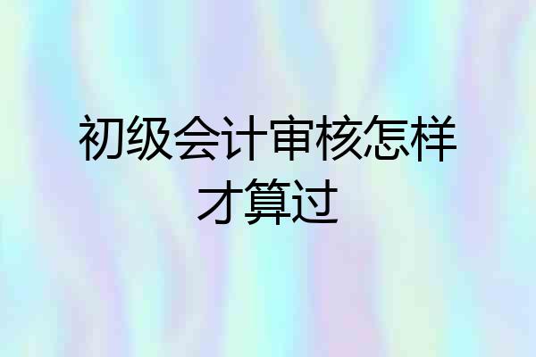 初级会计审核怎样才算过