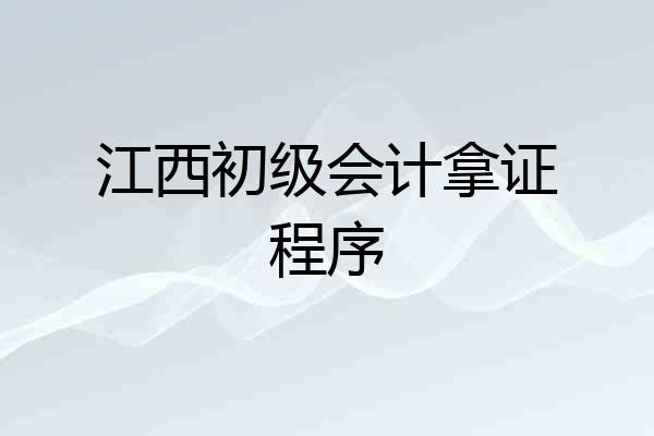 江西初级会计拿证程序