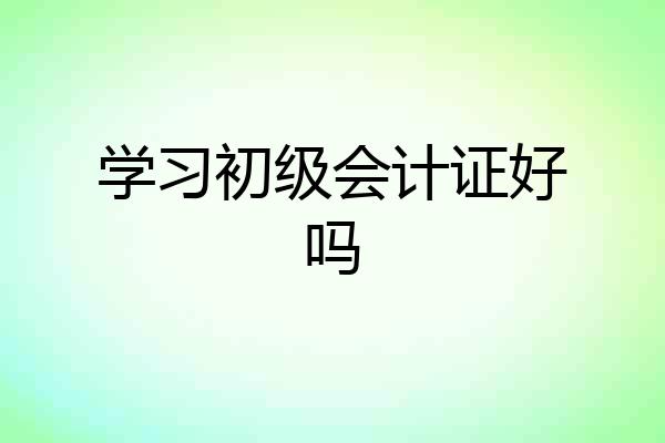 学习初级会计证好吗