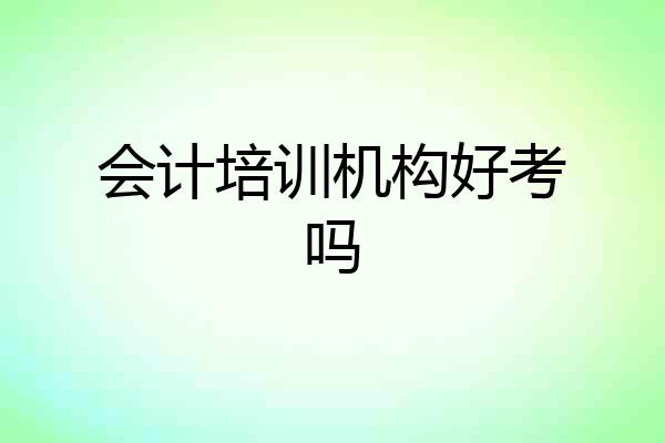 会计培训机构好考吗