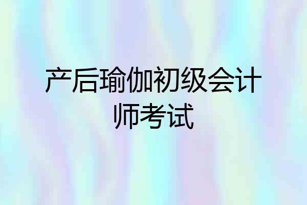 产后瑜伽初级会计师考试