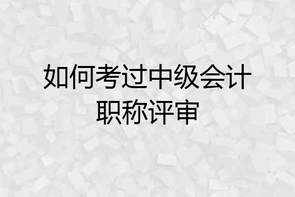 如何考过中级会计职称评审