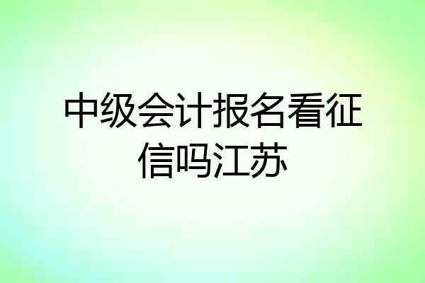 中级会计报名看征信吗江苏