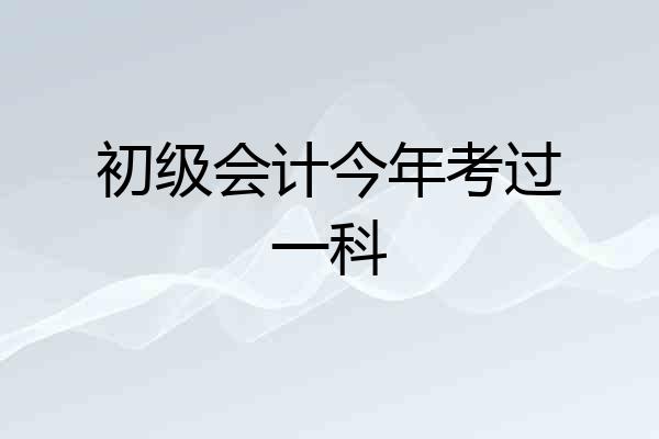 初级会计今年考过一科